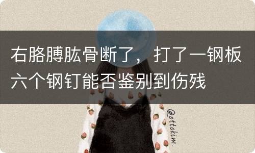 右胳膊肱骨断了，打了一钢板六个钢钉能否鉴别到伤残