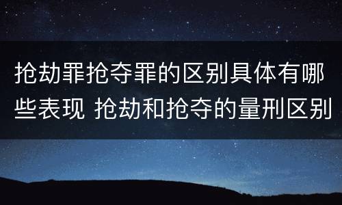 抢劫罪抢夺罪的区别具体有哪些表现 抢劫和抢夺的量刑区别