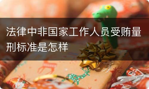 法律中非国家工作人员受贿量刑标准是怎样
