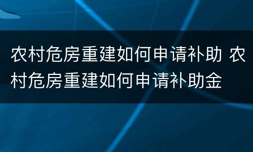 农村危房重建如何申请补助 农村危房重建如何申请补助金