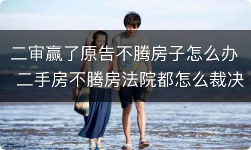 二审赢了原告不腾房子怎么办 二手房不腾房法院都怎么裁决