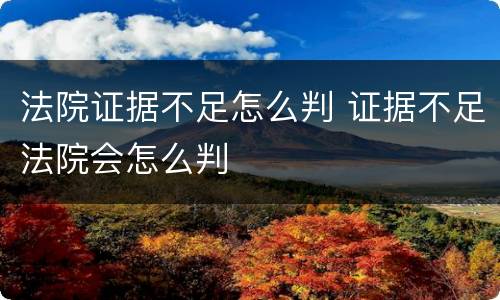 法院证据不足怎么判 证据不足法院会怎么判