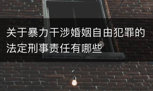 关于暴力干涉婚姻自由犯罪的法定刑事责任有哪些