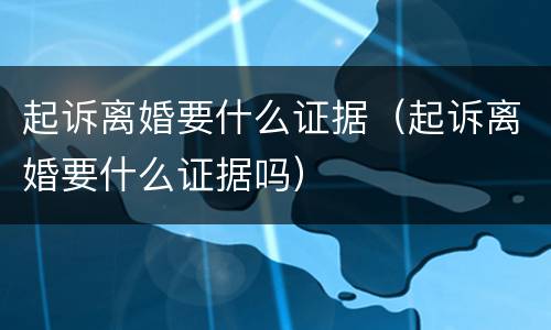 起诉离婚要什么证据（起诉离婚要什么证据吗）