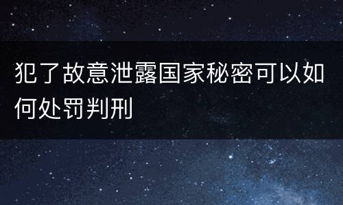 犯了故意泄露国家秘密可以如何处罚判刑