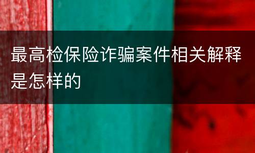 最高检保险诈骗案件相关解释是怎样的