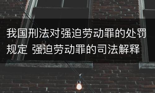 我国刑法对强迫劳动罪的处罚规定 强迫劳动罪的司法解释