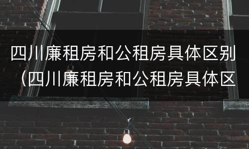 四川廉租房和公租房具体区别（四川廉租房和公租房具体区别在哪）