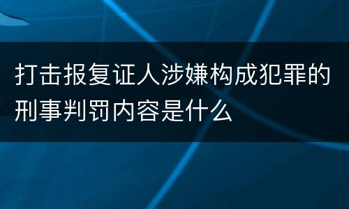 打击报复证人涉嫌构成犯罪的刑事判罚内容是什么