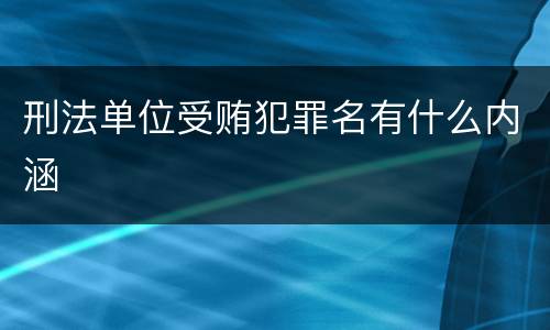 刑法单位受贿犯罪名有什么内涵