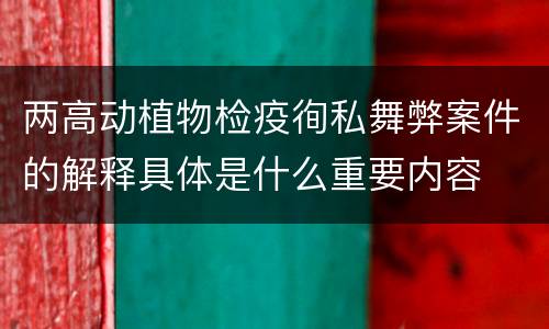 两高动植物检疫徇私舞弊案件的解释具体是什么重要内容