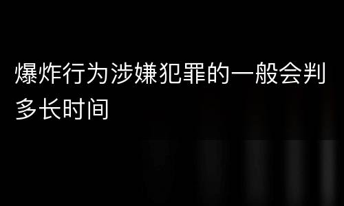 爆炸行为涉嫌犯罪的一般会判多长时间