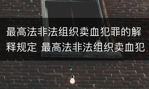最高法非法组织卖血犯罪的解释规定 最高法非法组织卖血犯罪的解释规定是