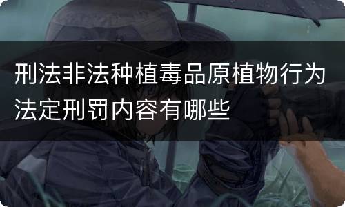 刑法非法种植毒品原植物行为法定刑罚内容有哪些
