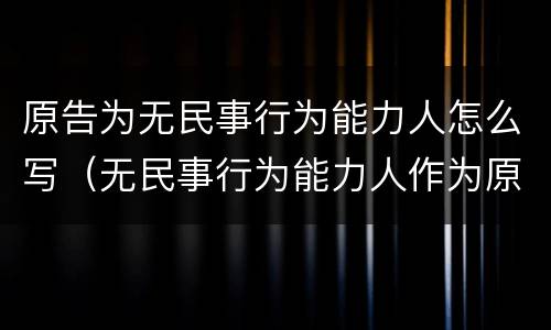 原告为无民事行为能力人怎么写（无民事行为能力人作为原告）