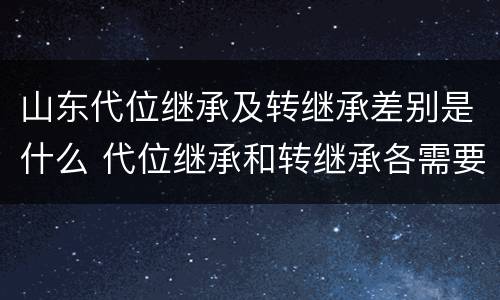 山东代位继承及转继承差别是什么 代位继承和转继承各需要具备哪些条件?二者如何区别?