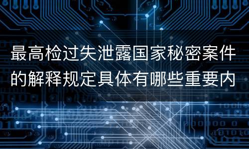 最高检过失泄露国家秘密案件的解释规定具体有哪些重要内容
