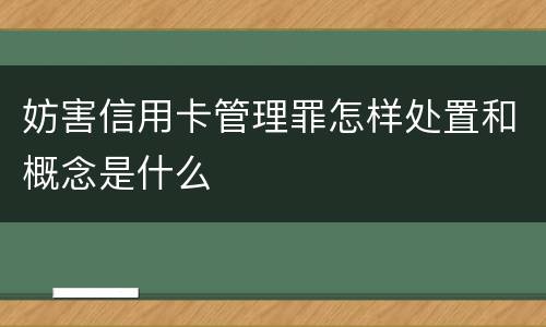 妨害信用卡管理罪怎样处置和概念是什么