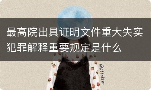最高院出具证明文件重大失实犯罪解释重要规定是什么