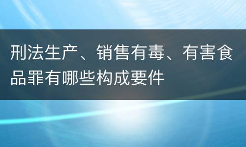 刑法生产、销售有毒、有害食品罪有哪些构成要件
