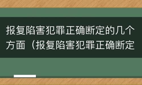 报复陷害犯罪正确断定的几个方面（报复陷害犯罪正确断定的几个方面是）