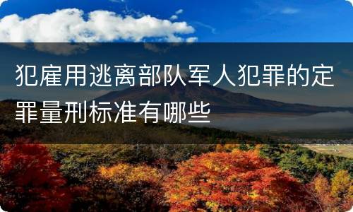 犯雇用逃离部队军人犯罪的定罪量刑标准有哪些