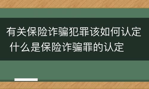 有关保险诈骗犯罪该如何认定 什么是保险诈骗罪的认定