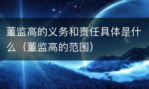 董监高的义务和责任具体是什么（董监高的范围）