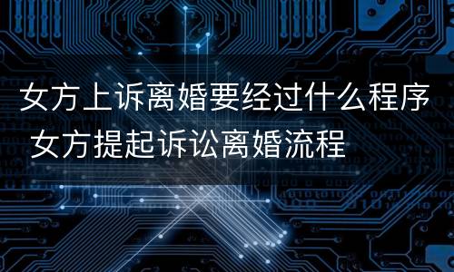女方上诉离婚要经过什么程序 女方提起诉讼离婚流程