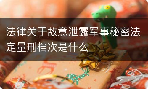 法律关于故意泄露军事秘密法定量刑档次是什么