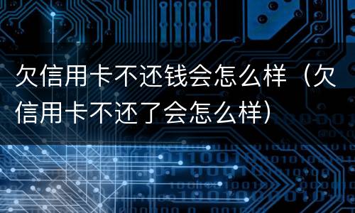 欠信用卡不还钱会怎么样（欠信用卡不还了会怎么样）