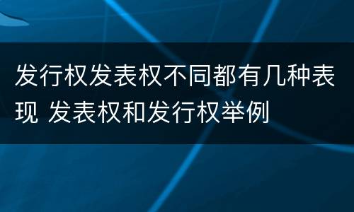 发行权发表权不同都有几种表现 发表权和发行权举例