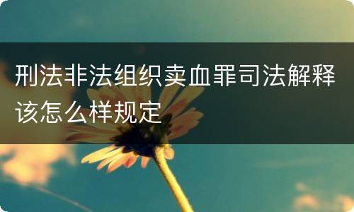 刑法非法组织卖血罪司法解释该怎么样规定