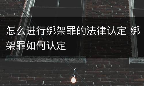 怎么进行绑架罪的法律认定 绑架罪如何认定