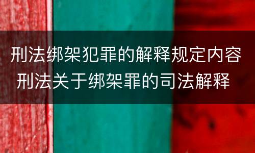 刑法绑架犯罪的解释规定内容 刑法关于绑架罪的司法解释