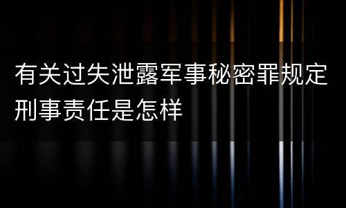 有关过失泄露军事秘密罪规定刑事责任是怎样