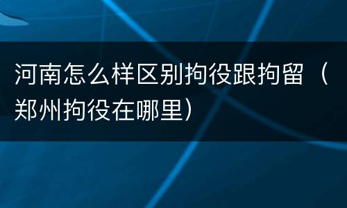 河南怎么样区别拘役跟拘留（郑州拘役在哪里）