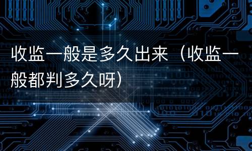 收监一般是多久出来（收监一般都判多久呀）