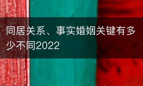 同居关系、事实婚姻关键有多少不同2022