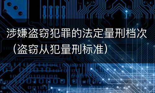 涉嫌盗窃犯罪的法定量刑档次（盗窃从犯量刑标准）