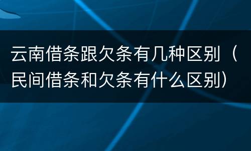 云南借条跟欠条有几种区别（民间借条和欠条有什么区别）