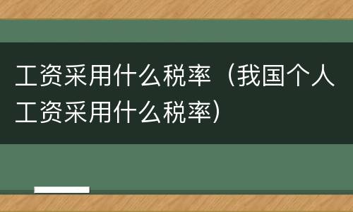 工资采用什么税率（我国个人工资采用什么税率）