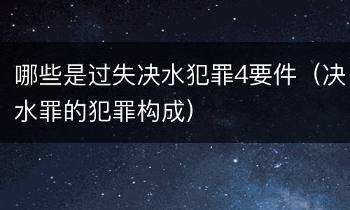 哪些是过失决水犯罪4要件（决水罪的犯罪构成）