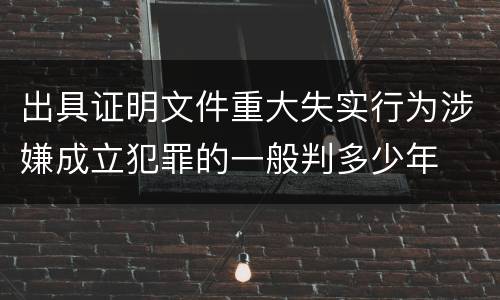 出具证明文件重大失实行为涉嫌成立犯罪的一般判多少年