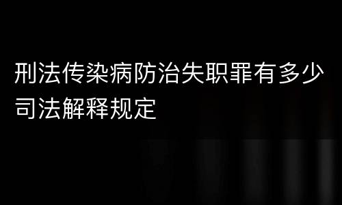 刑法传染病防治失职罪有多少司法解释规定