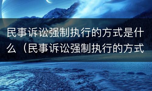 民事诉讼强制执行的方式是什么（民事诉讼强制执行的方式是什么法律）