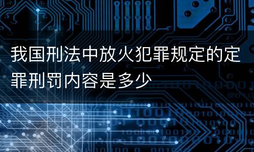 我国刑法中放火犯罪规定的定罪刑罚内容是多少