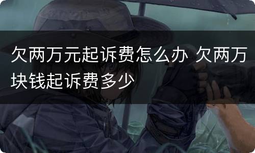 欠两万元起诉费怎么办 欠两万块钱起诉费多少
