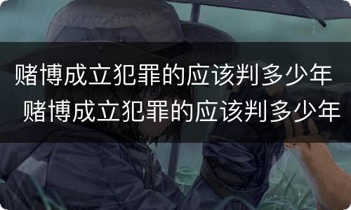 赌博成立犯罪的应该判多少年 赌博成立犯罪的应该判多少年呢