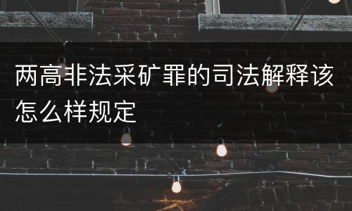 两高非法采矿罪的司法解释该怎么样规定